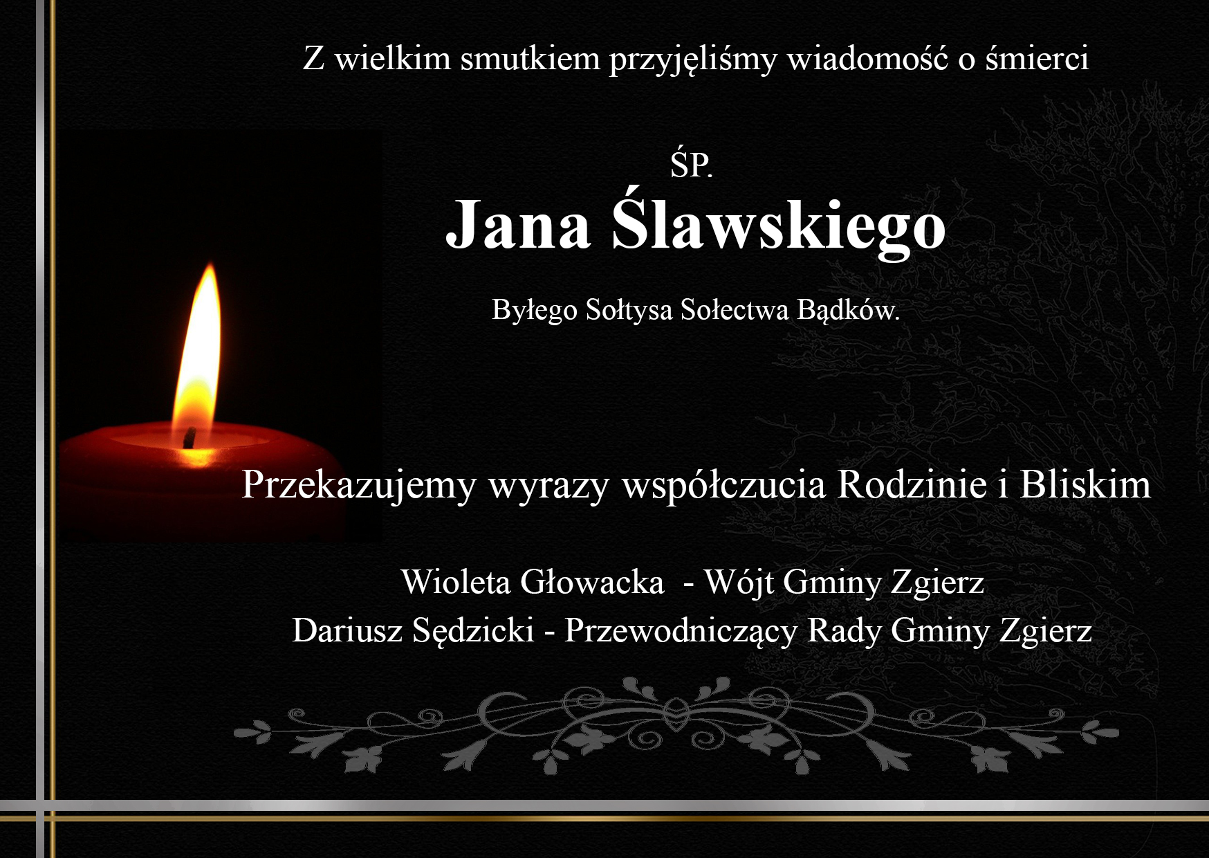 Z wielkim smutkiem przyjęliśmy wiadomość o śmierci ŚP. Jana Ślawskiego. Byłego Sołtysa Sołectwa Bądków.Przekazujemy wyrazy współczucia Rodzinie i Bliskim Wioleta Głowacka - Wójt Gminy Zgierz Dariusz Sędzicki - Przewodniczący Rady Gminy Zgierz